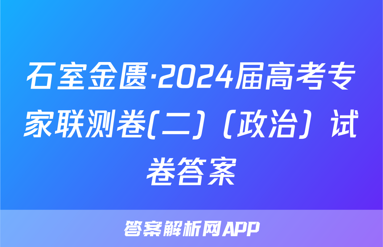 石室金匮·2024届高考专家联测卷(二)（政治）试卷答案