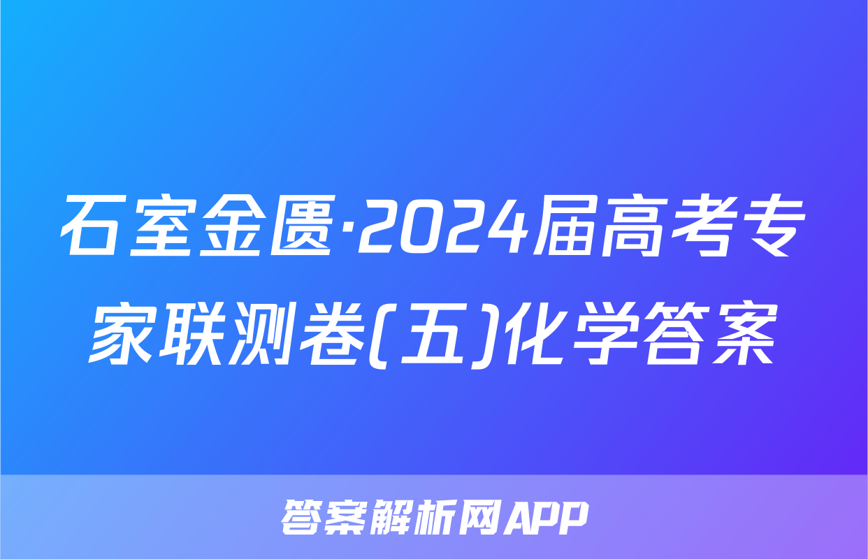 石室金匮·2024届高考专家联测卷(五)化学答案