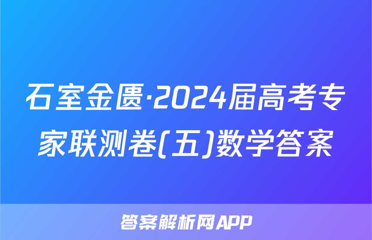 石室金匮·2024届高考专家联测卷(五)数学答案