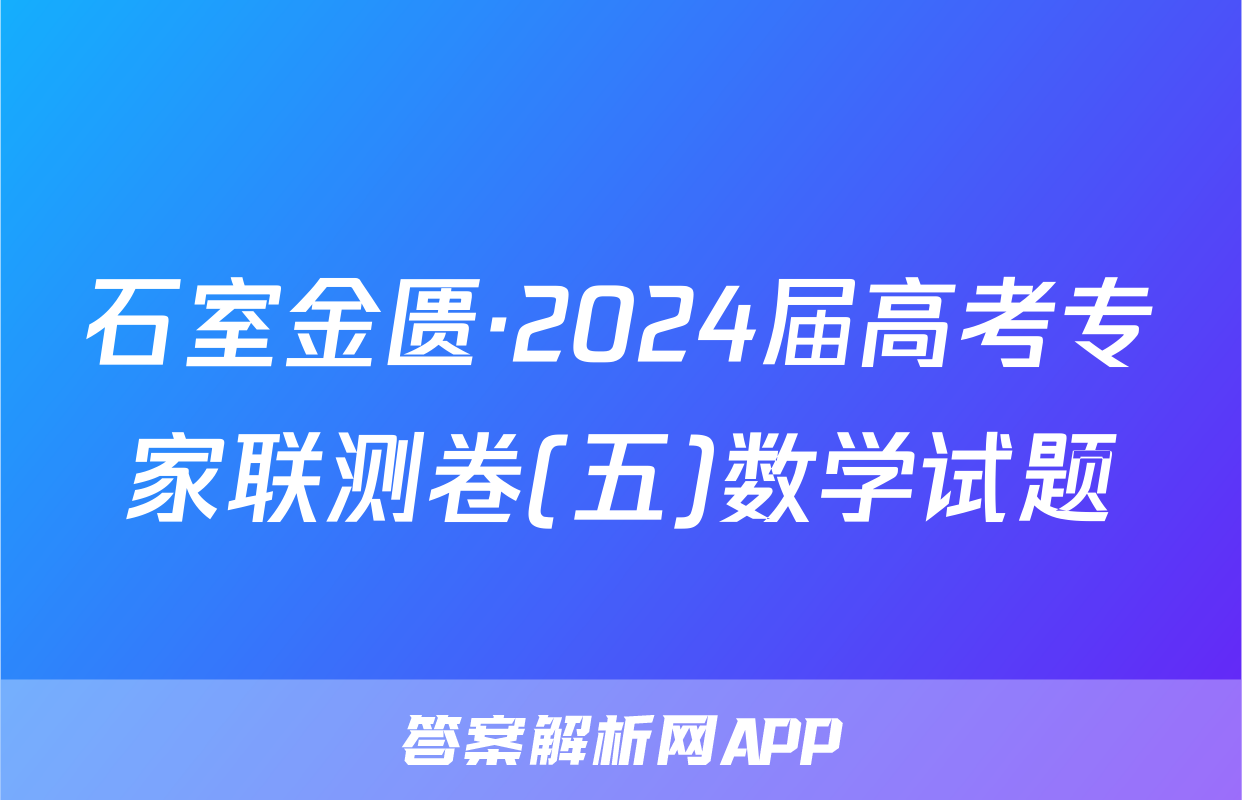 石室金匮·2024届高考专家联测卷(五)数学试题