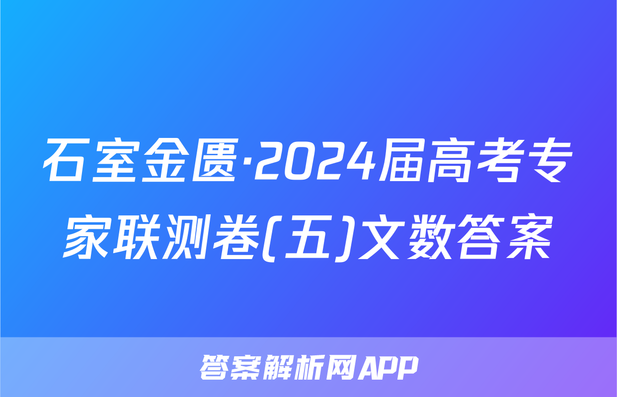 石室金匮·2024届高考专家联测卷(五)文数答案