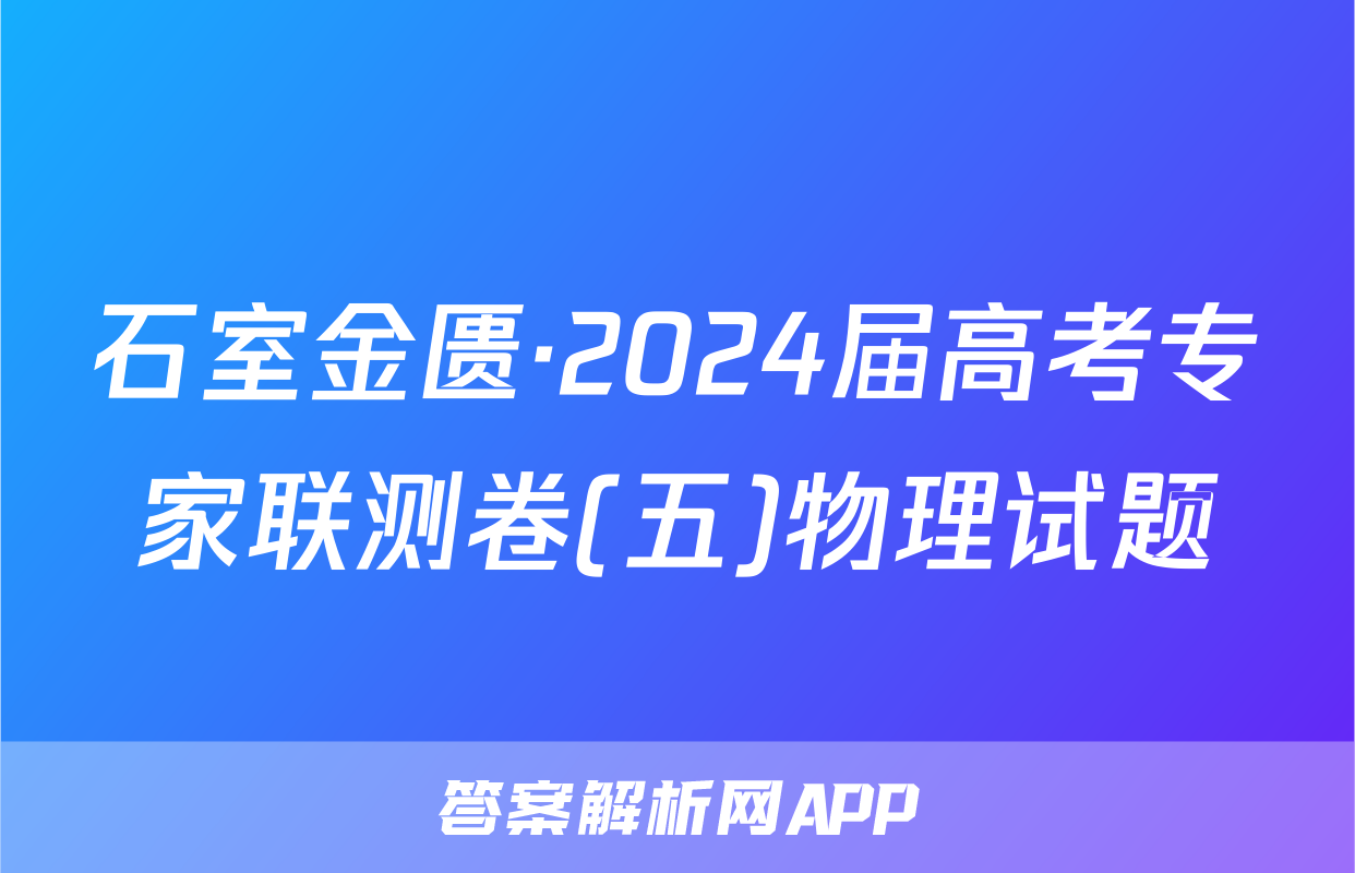 石室金匮·2024届高考专家联测卷(五)物理试题