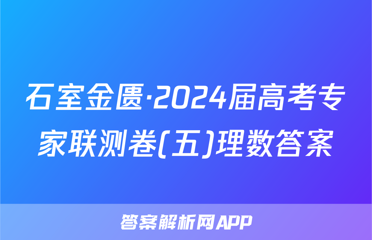 石室金匮·2024届高考专家联测卷(五)理数答案