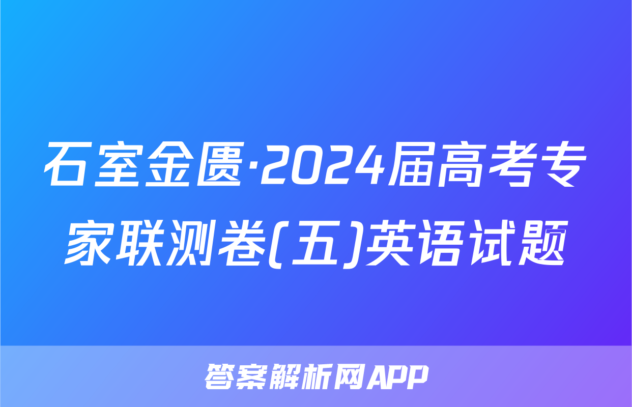 石室金匮·2024届高考专家联测卷(五)英语试题