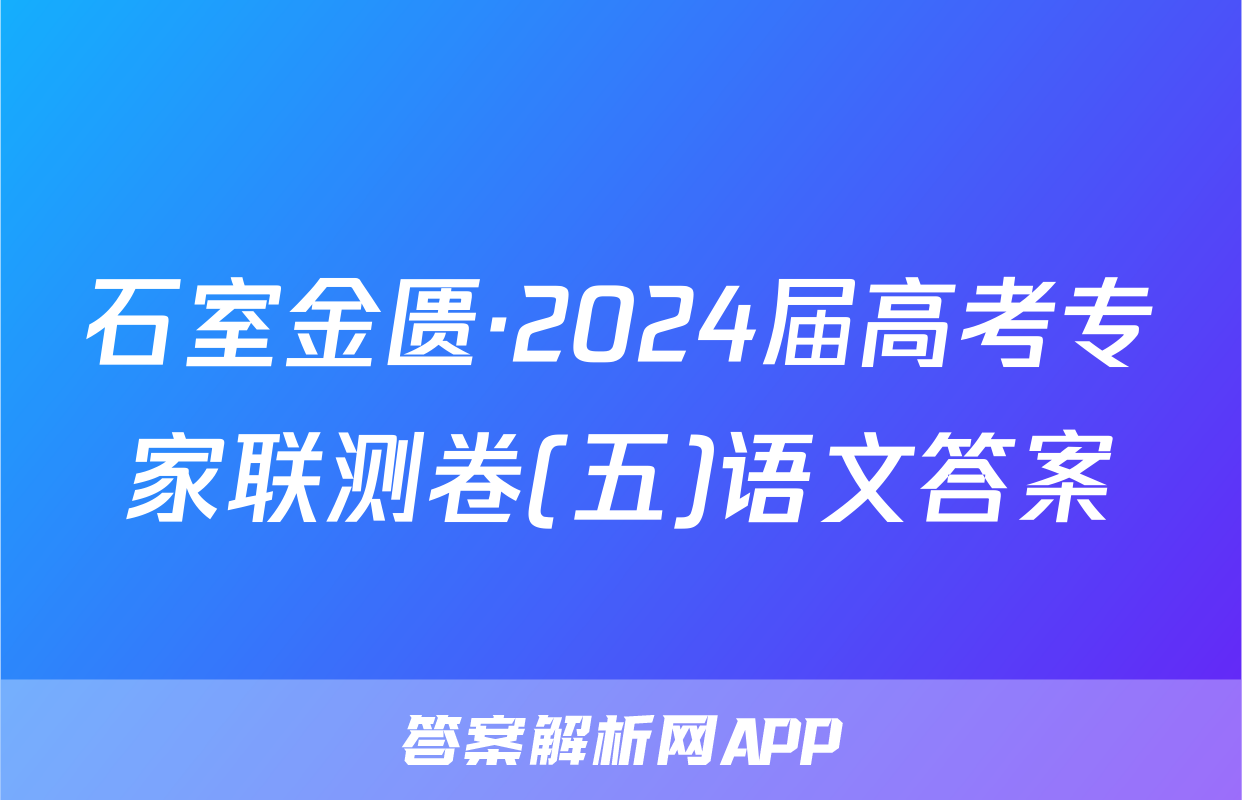 石室金匮·2024届高考专家联测卷(五)语文答案