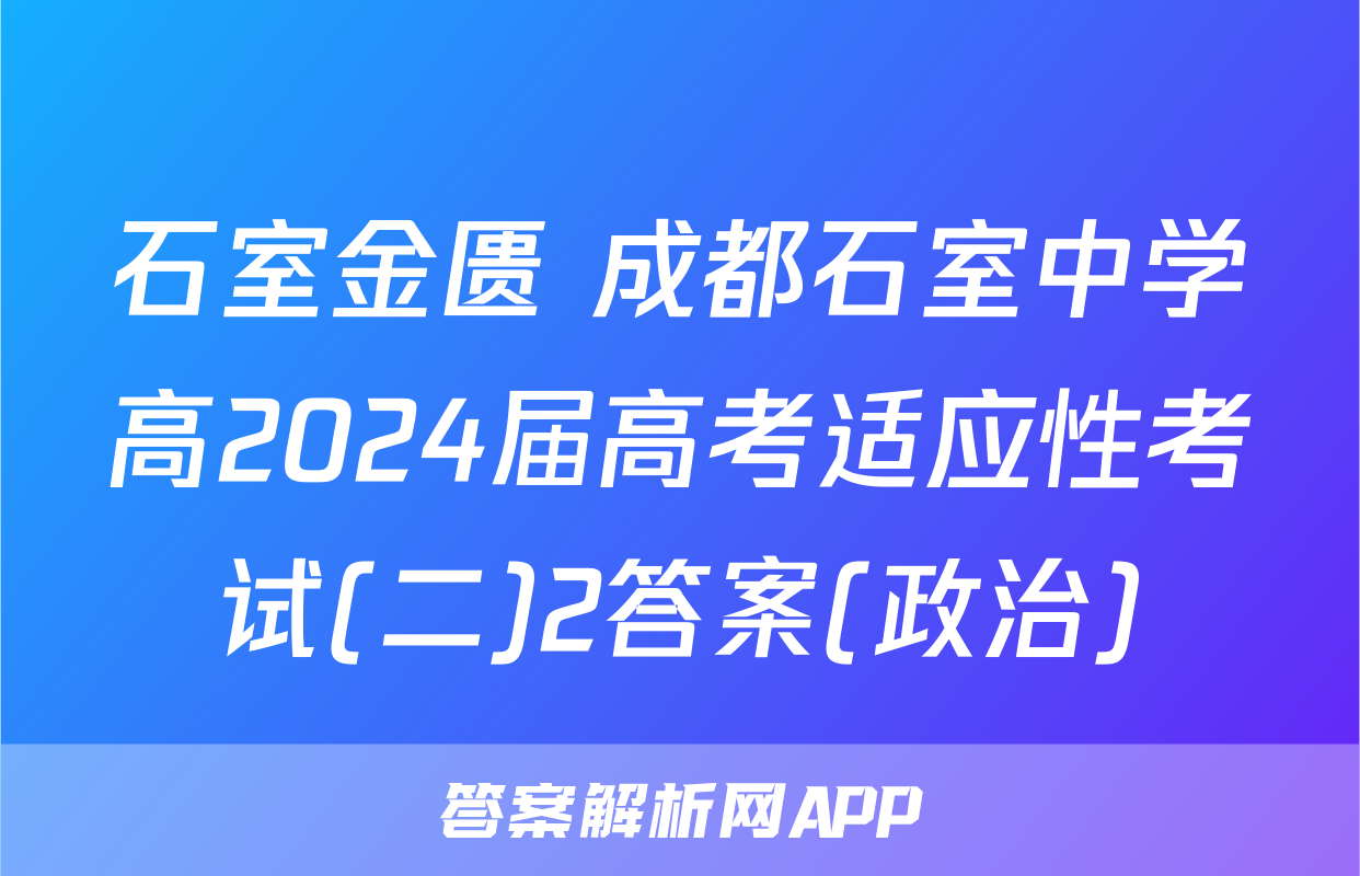 石室金匮 成都石室中学高2024届高考适应性考试(二)2答案(政治)