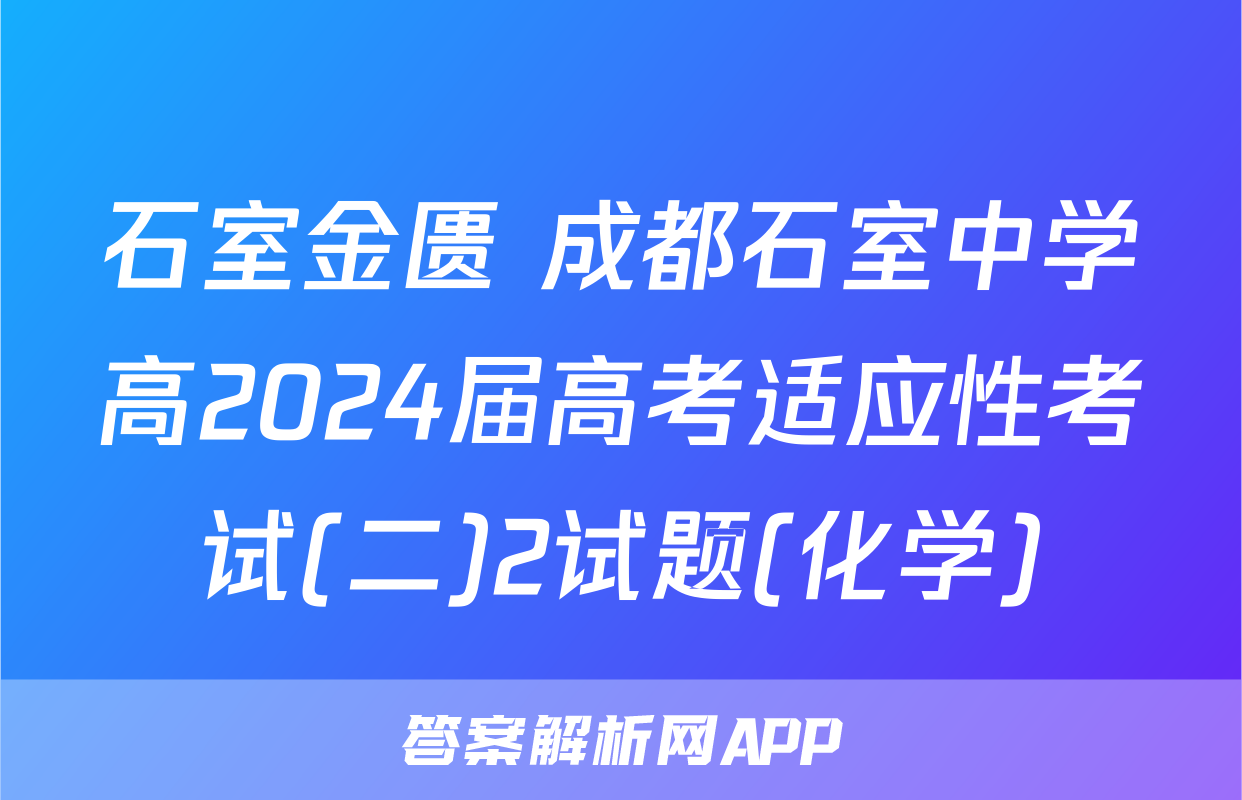 石室金匮 成都石室中学高2024届高考适应性考试(二)2试题(化学)