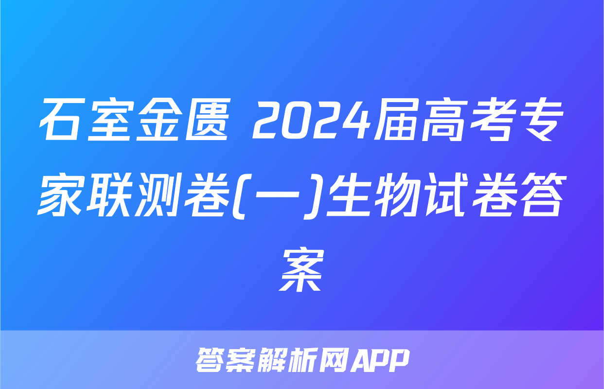 石室金匮 2024届高考专家联测卷(一)生物试卷答案