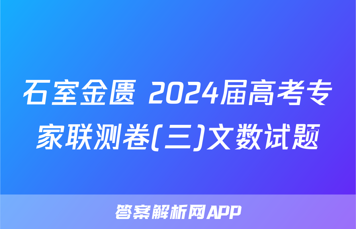 石室金匮 2024届高考专家联测卷(三)文数试题