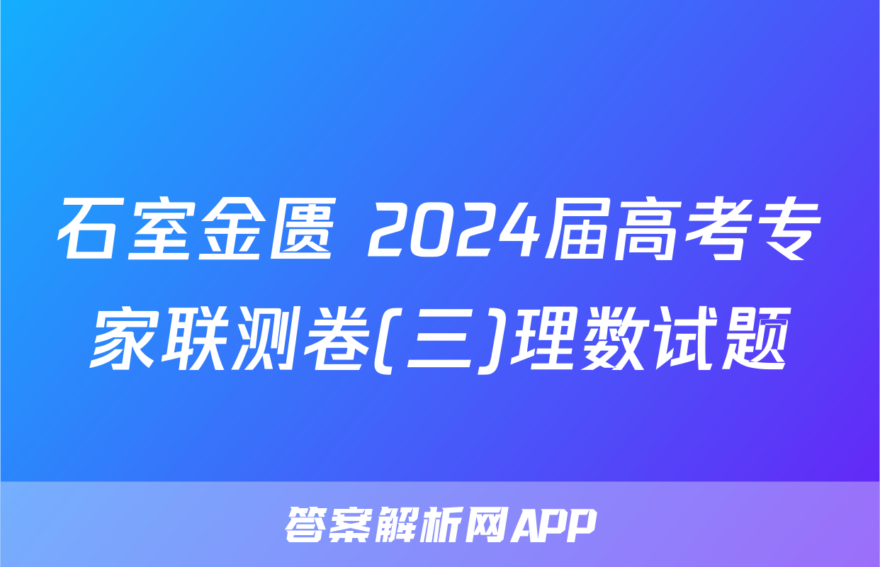 石室金匮 2024届高考专家联测卷(三)理数试题