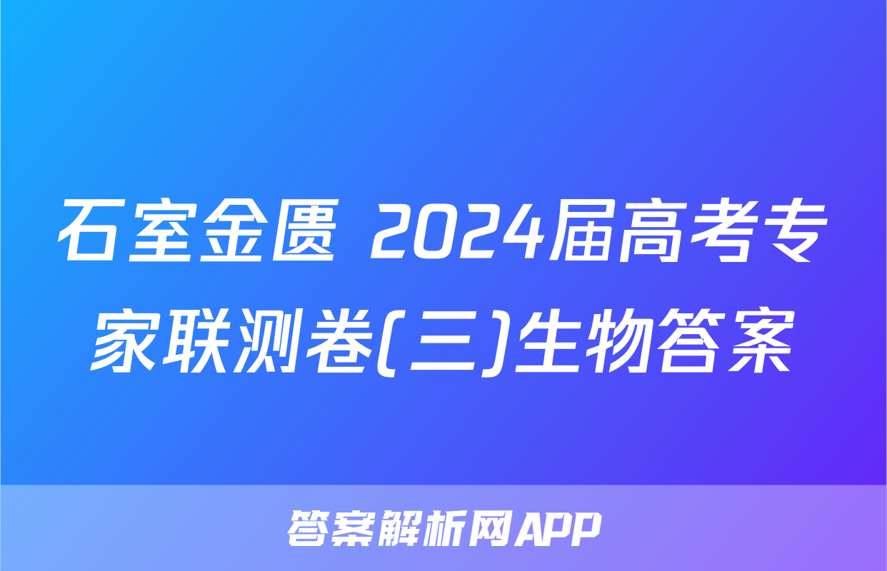 石室金匮 2024届高考专家联测卷(三)生物答案