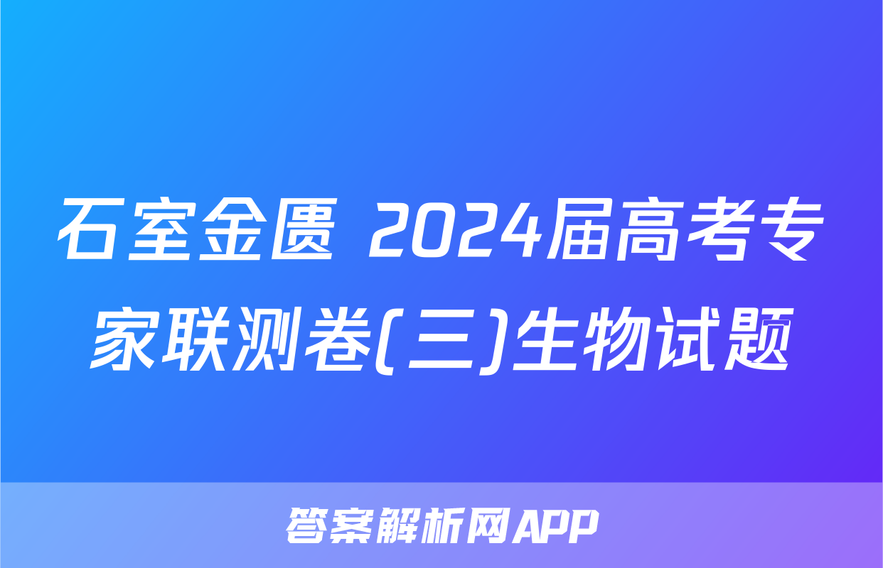 石室金匮 2024届高考专家联测卷(三)生物试题