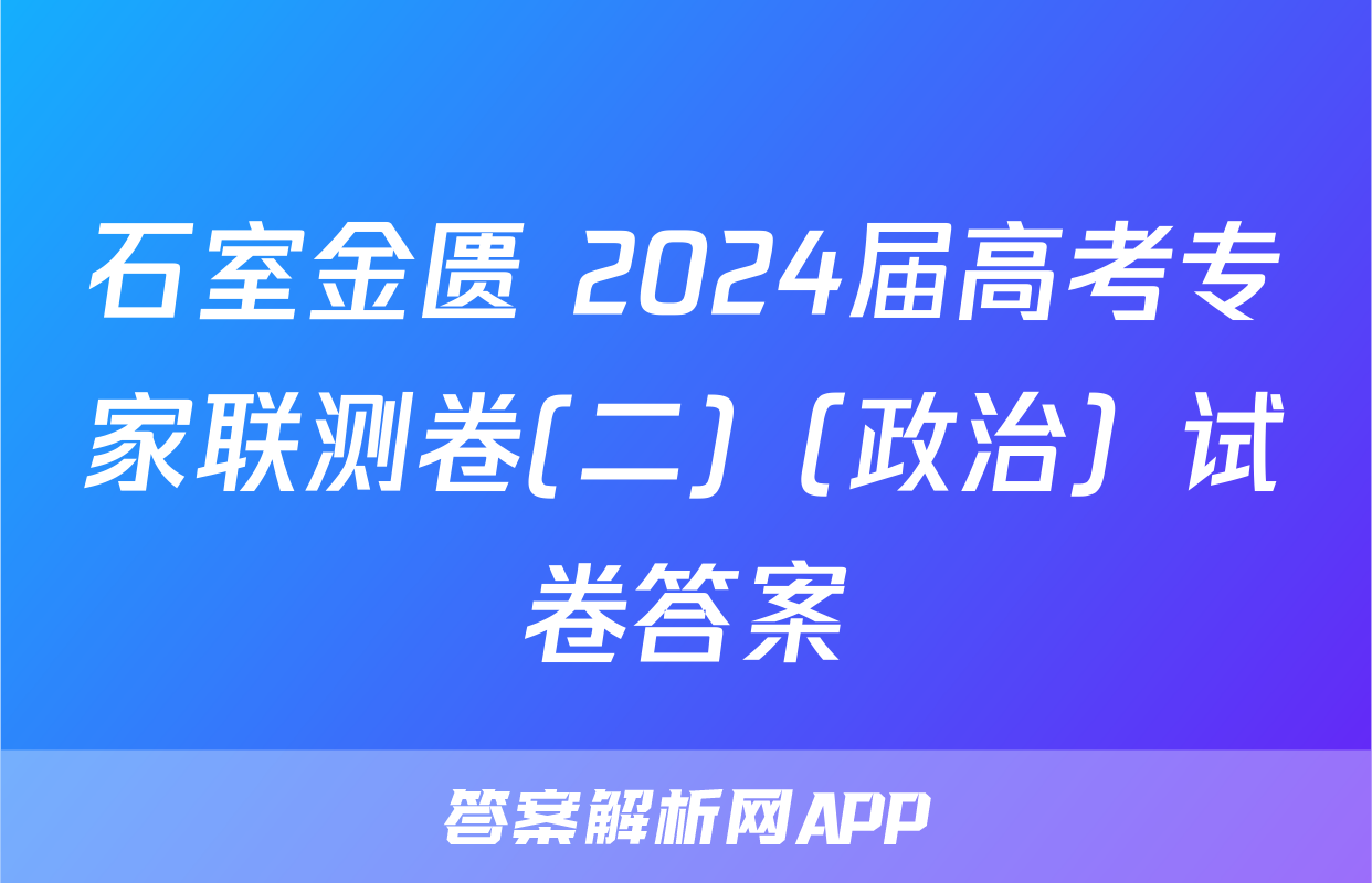 石室金匮 2024届高考专家联测卷(二)（政治）试卷答案