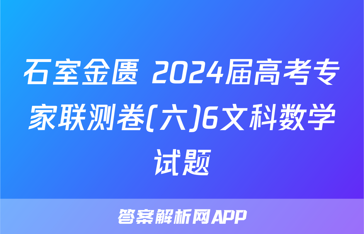 石室金匮 2024届高考专家联测卷(六)6文科数学试题