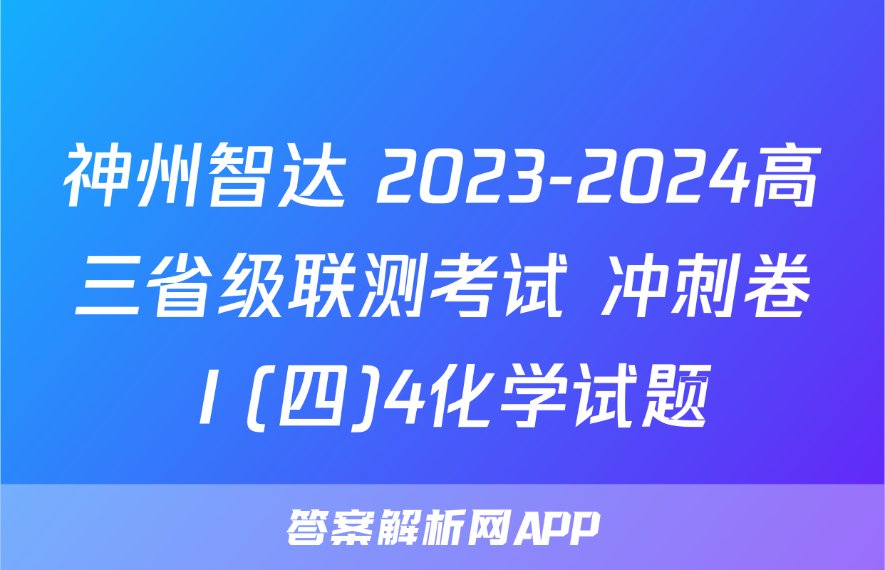 神州智达 2023-2024高三省级联测考试 冲刺卷Ⅰ(四)4化学试题