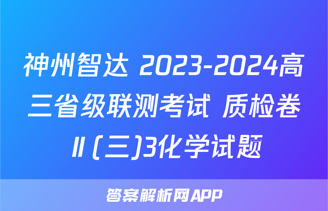 神州智达 2023-2024高三省级联测考试 质检卷Ⅱ(三)3化学试题