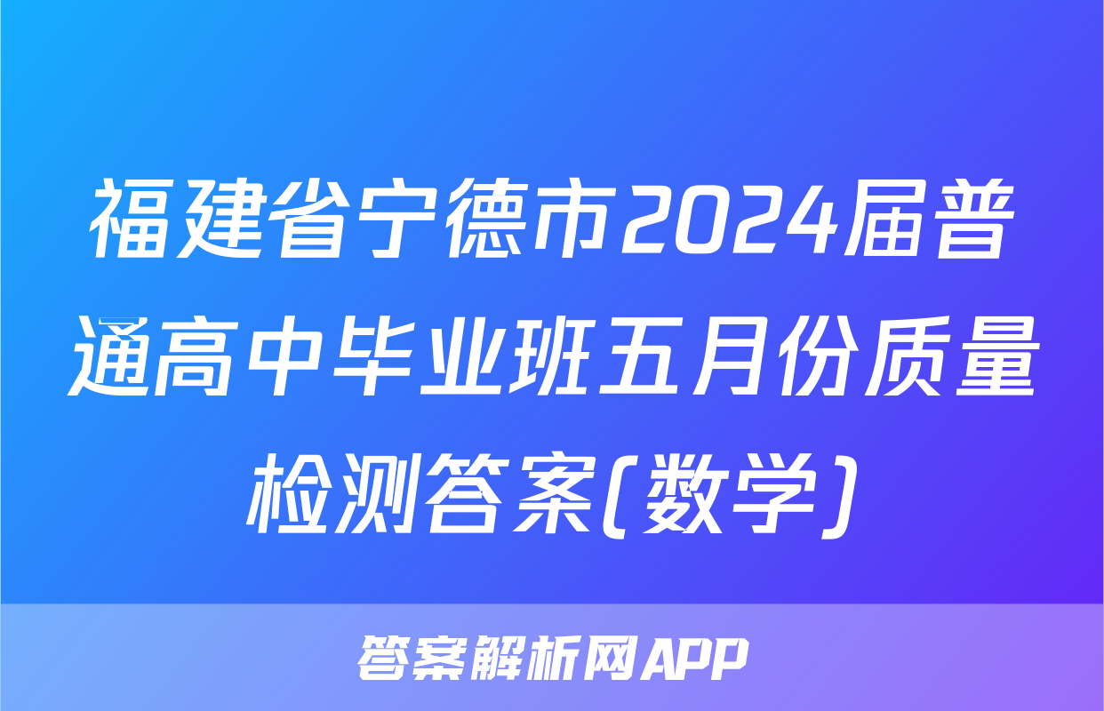 福建省宁德市2024届普通高中毕业班五月份质量检测答案(数学)