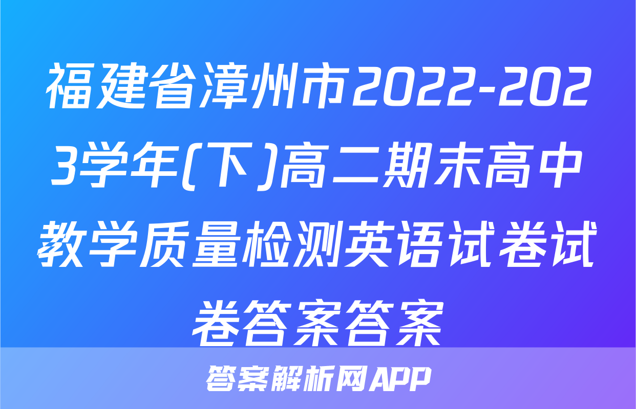 福建省漳州市2022-2023学年(下)高二期末高中教学质量检测英语试卷试卷答案答案