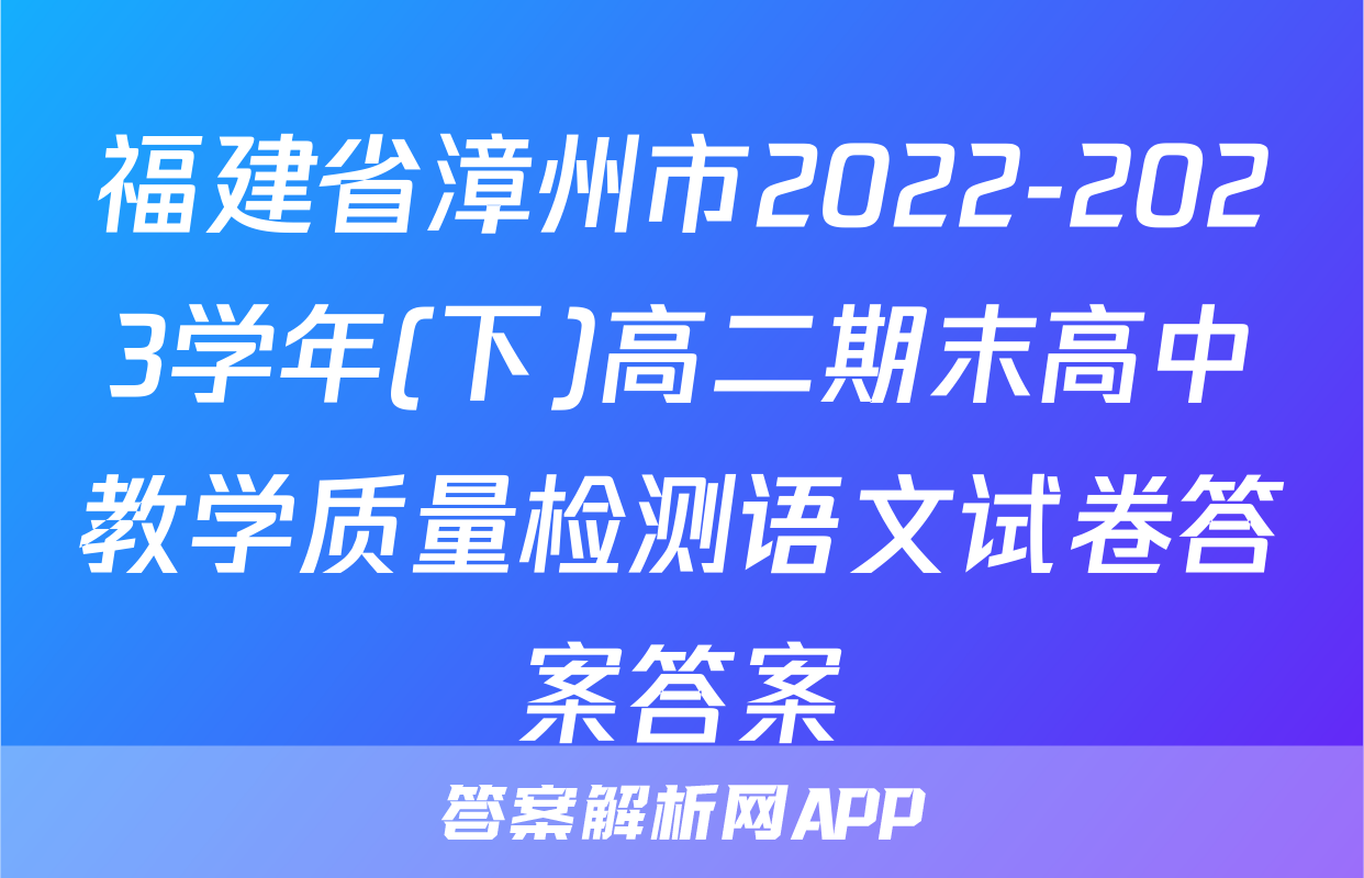 福建省漳州市2022-2023学年(下)高二期末高中教学质量检测语文试卷答案答案