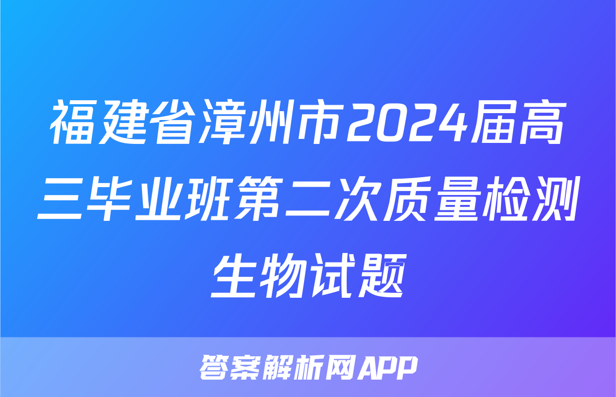 福建省漳州市2024届高三毕业班第二次质量检测生物试题