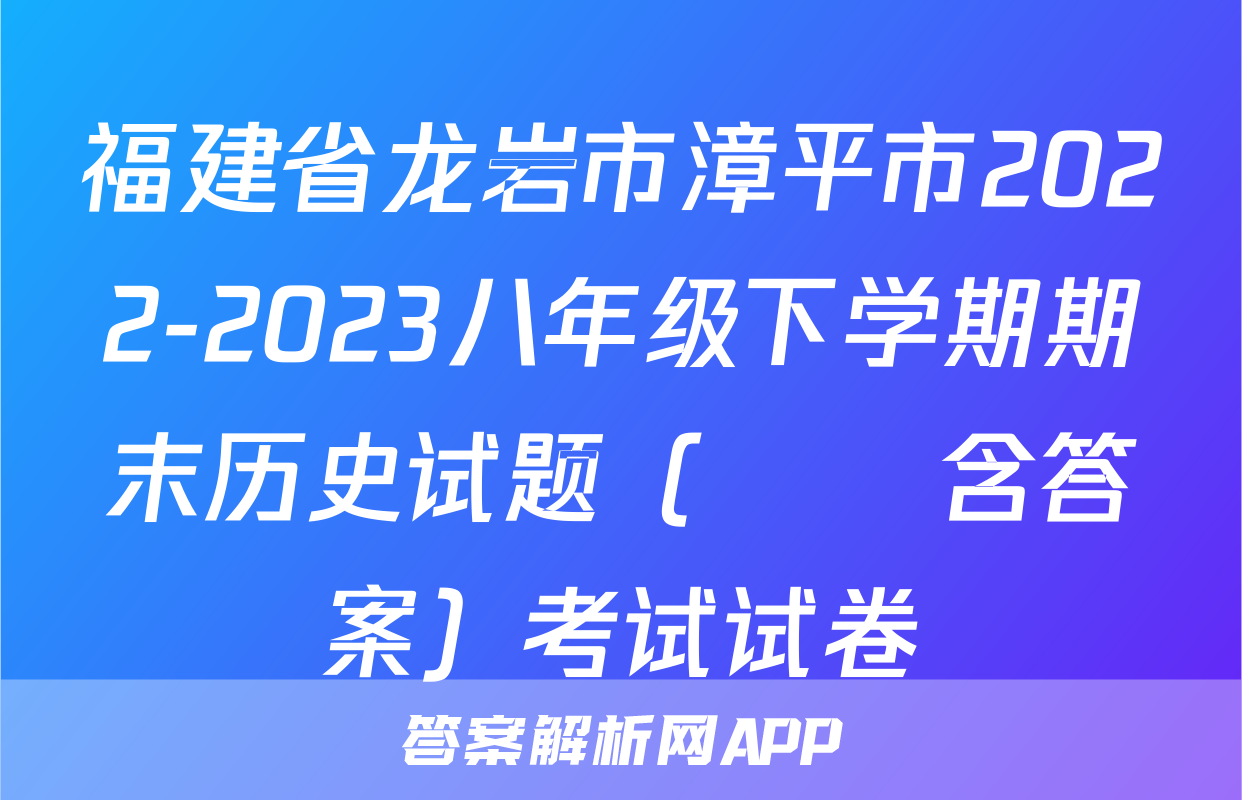 福建省龙岩市漳平市2022-2023八年级下学期期末历史试题（      含答案）考试试卷
