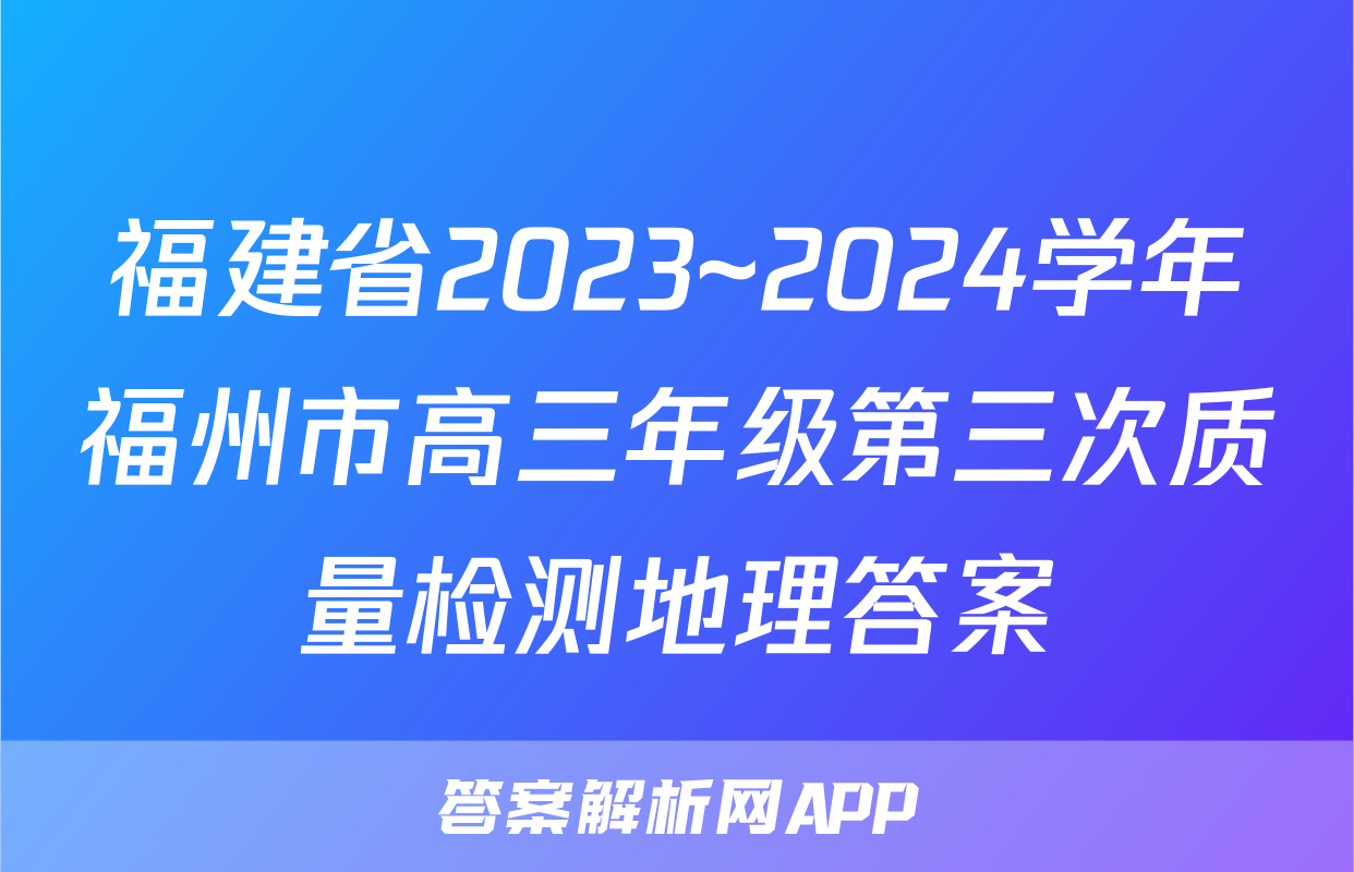 福建省2023~2024学年福州市高三年级第三次质量检测地理答案