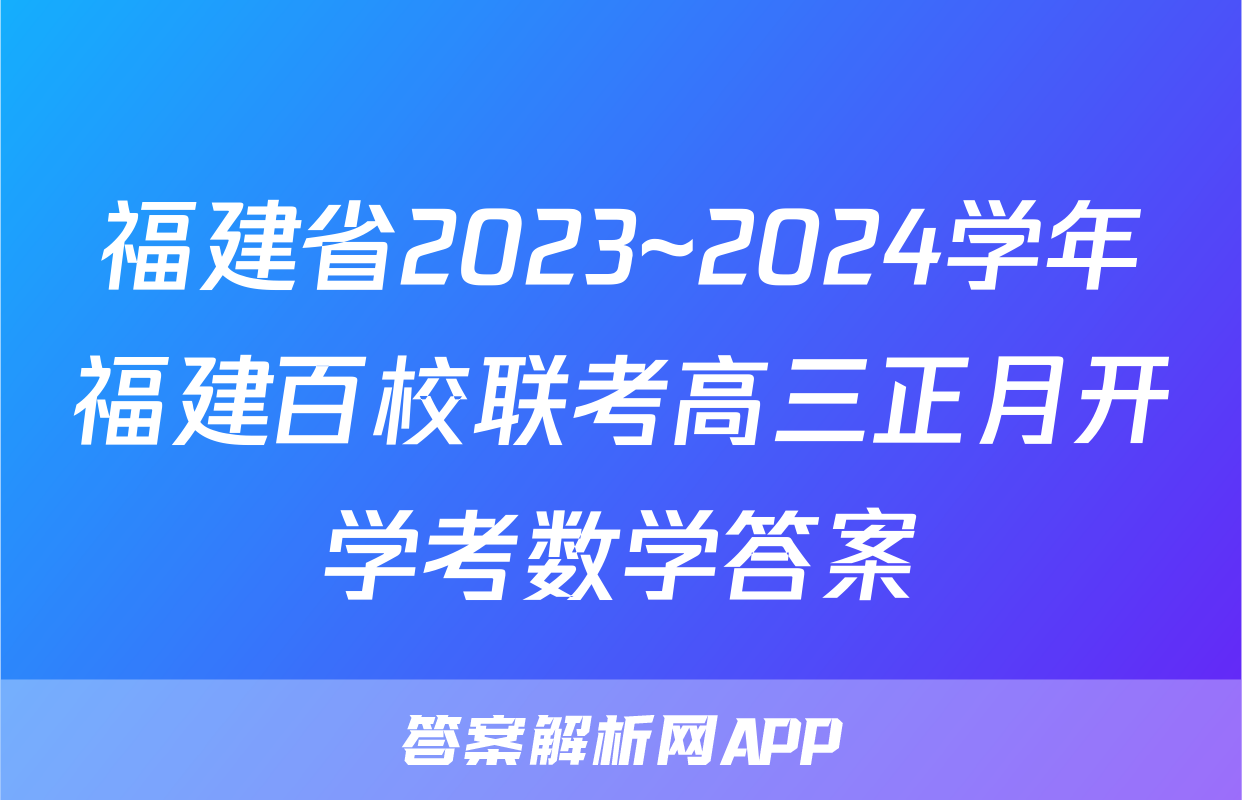 福建省2023~2024学年福建百校联考高三正月开学考数学答案