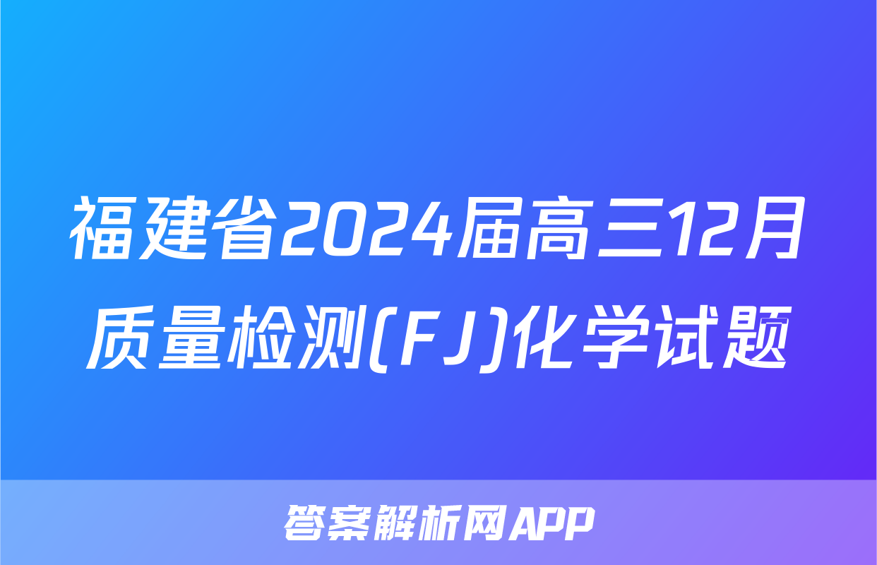 福建省2024届高三12月质量检测(FJ)化学试题