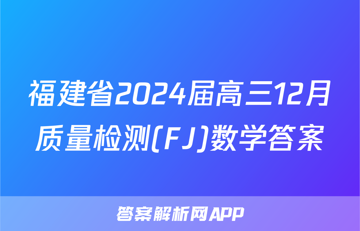 福建省2024届高三12月质量检测(FJ)数学答案