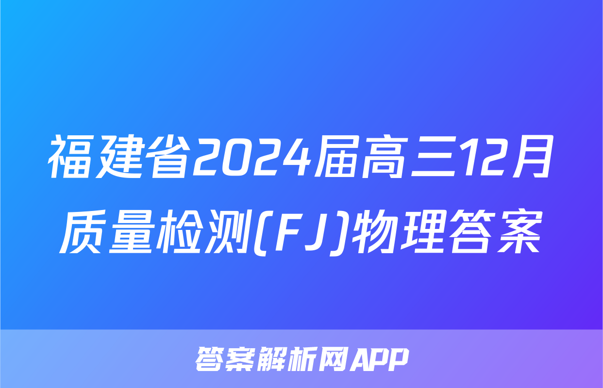 福建省2024届高三12月质量检测(FJ)物理答案