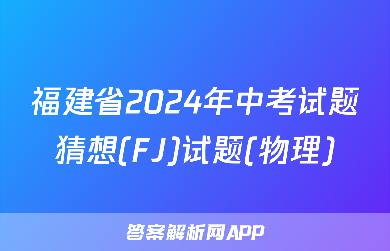 福建省2024年中考试题猜想(FJ)试题(物理)