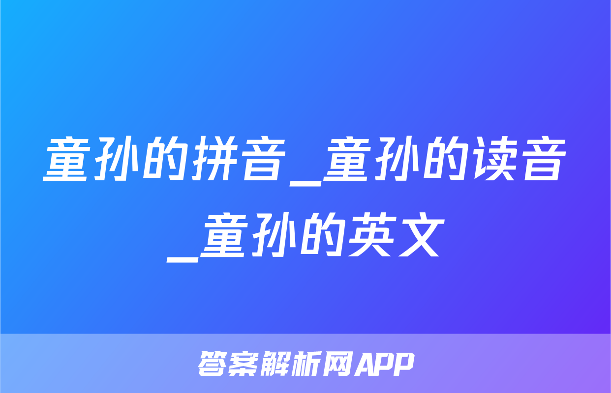 童孙的拼音_童孙的读音_童孙的英文