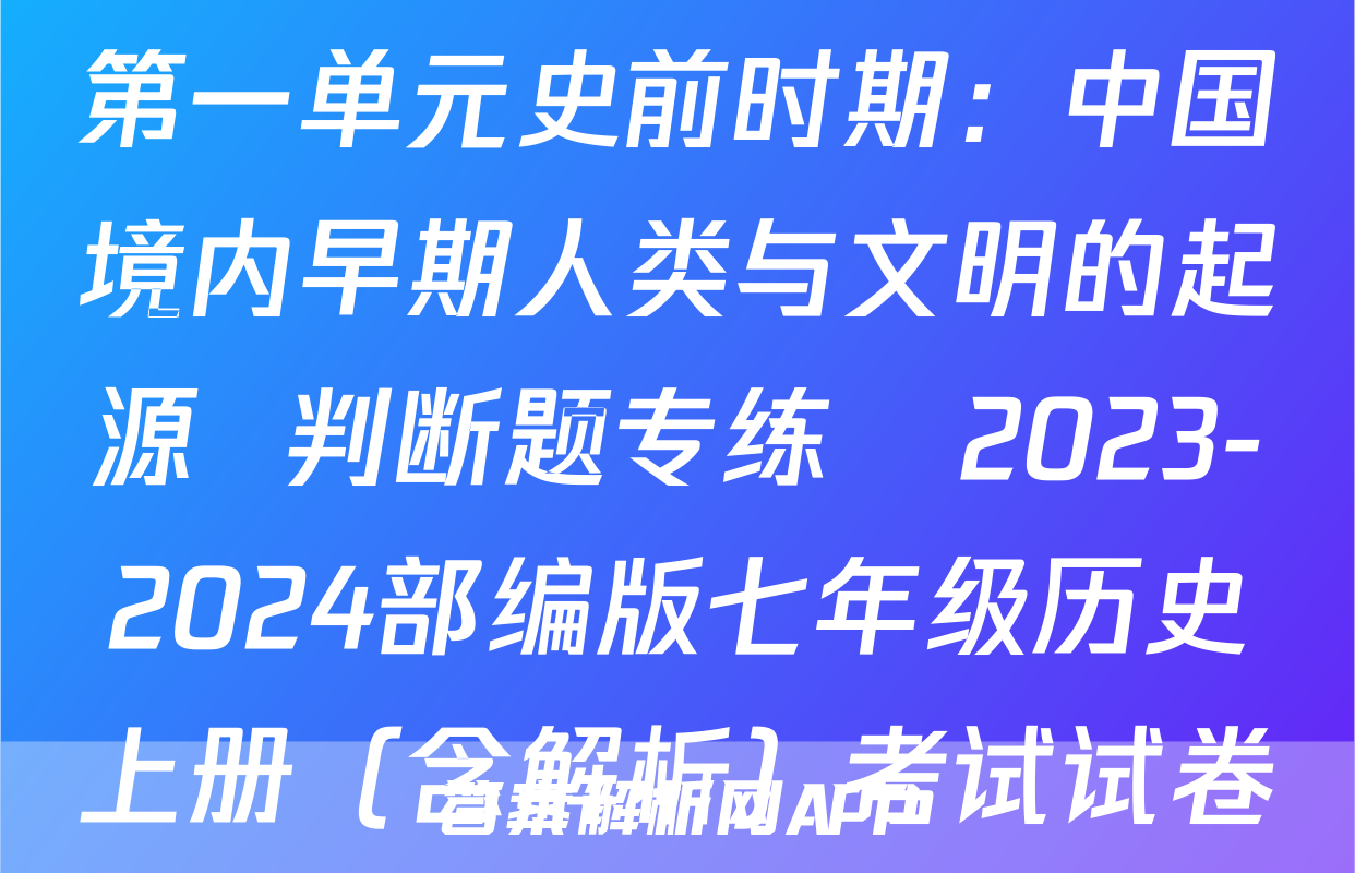 第一单元史前时期：中国境内早期人类与文明的起源  判断题专练   2023-2024部编版七年级历史上册（含解析）考试试卷