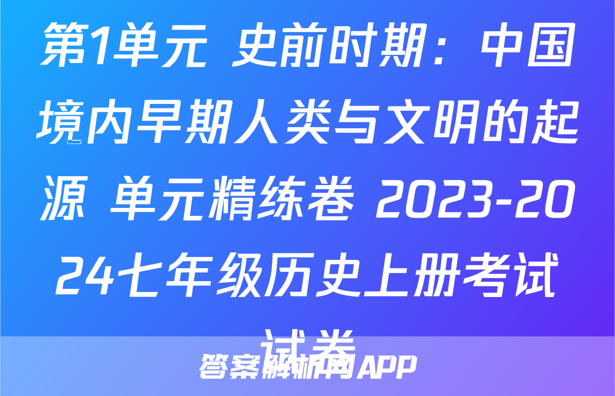 第1单元 史前时期：中国境内早期人类与文明的起源 单元精练卷 2023-2024七年级历史上册考试试卷