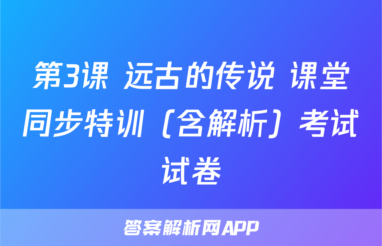 第3课 远古的传说 课堂同步特训（含解析）考试试卷