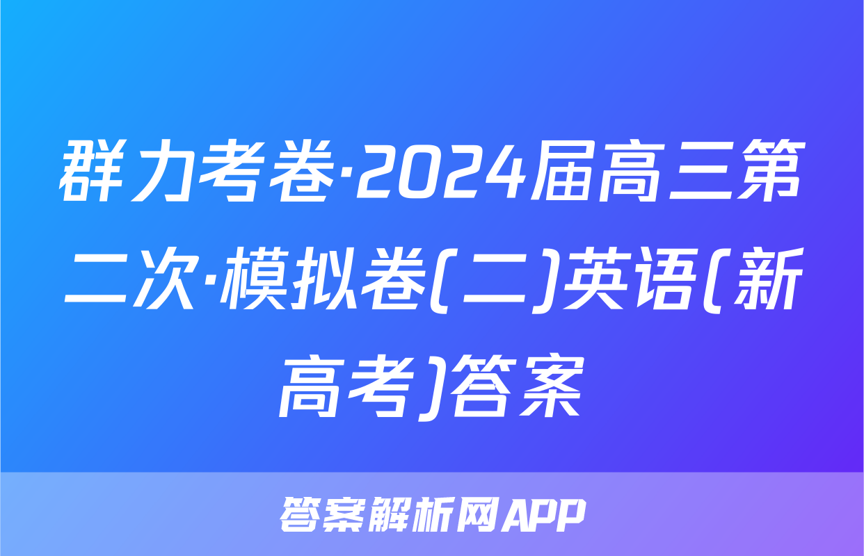 群力考卷·2024届高三第二次·模拟卷(二)英语(新高考)答案