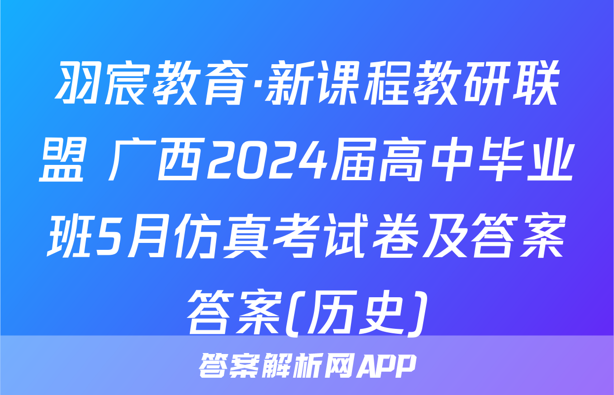 羽宸教育·新课程教研联盟 广西2024届高中毕业班5月仿真考试卷及答案答案(历史)
