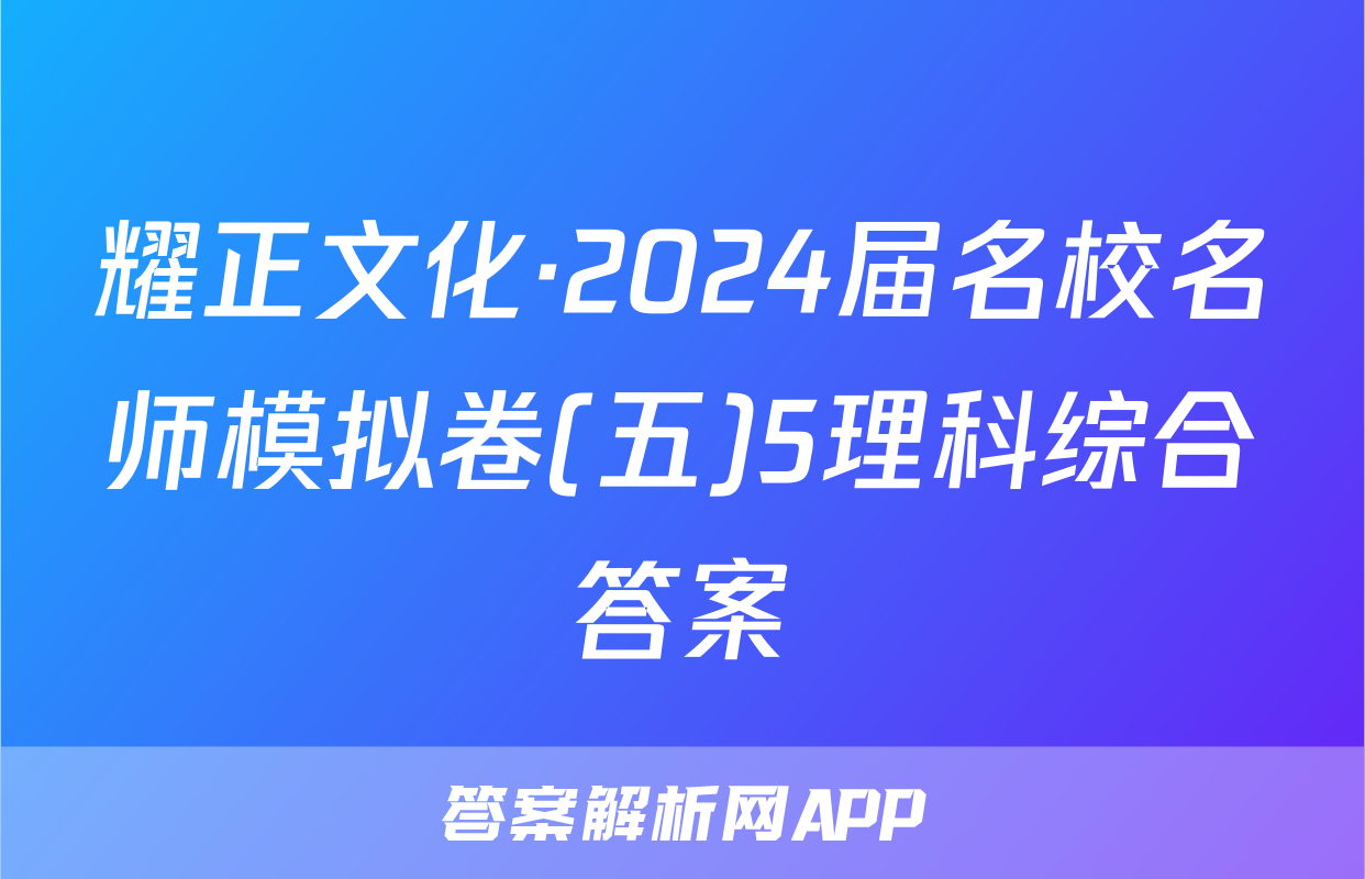 耀正文化·2024届名校名师模拟卷(五)5理科综合答案