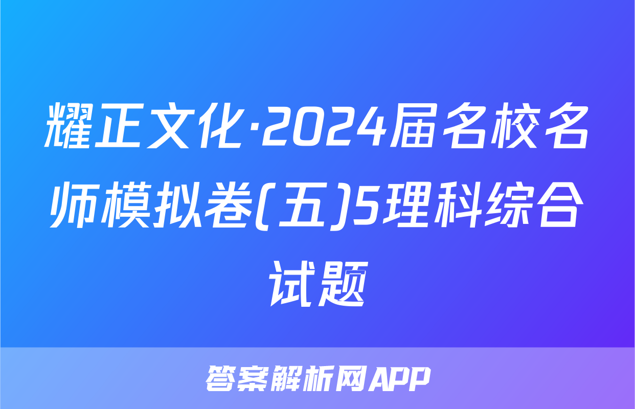 耀正文化·2024届名校名师模拟卷(五)5理科综合试题