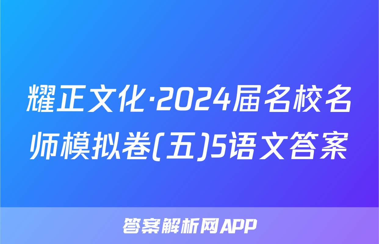 耀正文化·2024届名校名师模拟卷(五)5语文答案