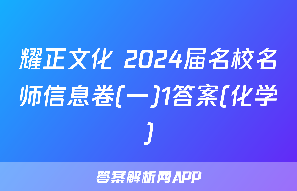 耀正文化 2024届名校名师信息卷(一)1答案(化学)