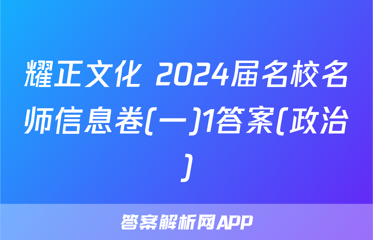 耀正文化 2024届名校名师信息卷(一)1答案(政治)