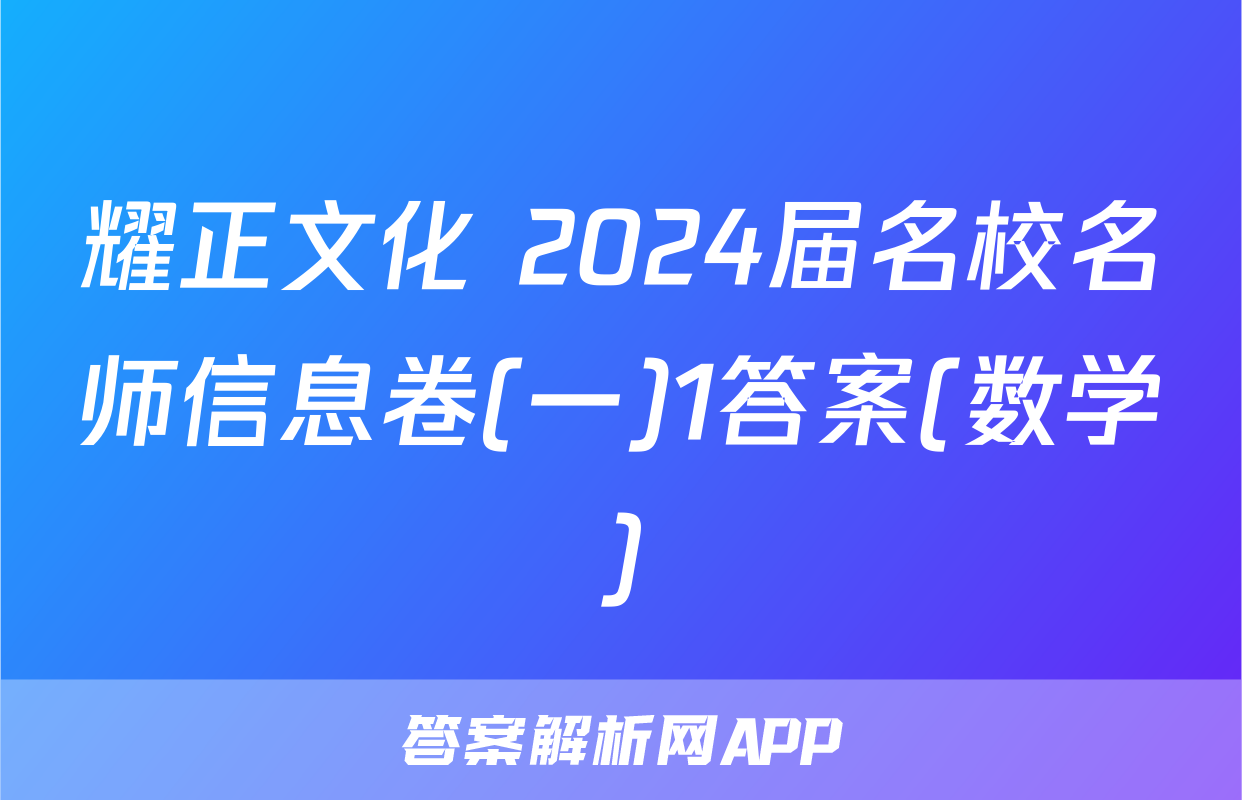 耀正文化 2024届名校名师信息卷(一)1答案(数学)