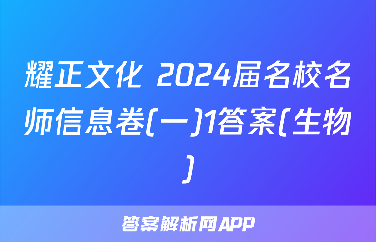 耀正文化 2024届名校名师信息卷(一)1答案(生物)