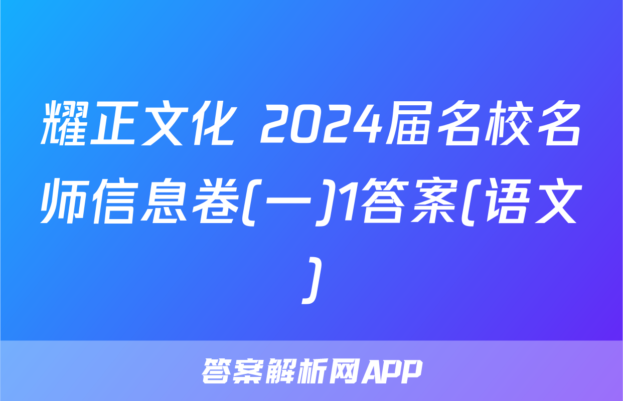 耀正文化 2024届名校名师信息卷(一)1答案(语文)