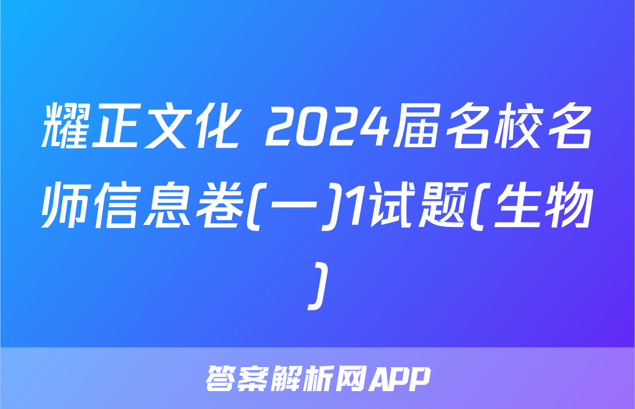 耀正文化 2024届名校名师信息卷(一)1试题(生物)