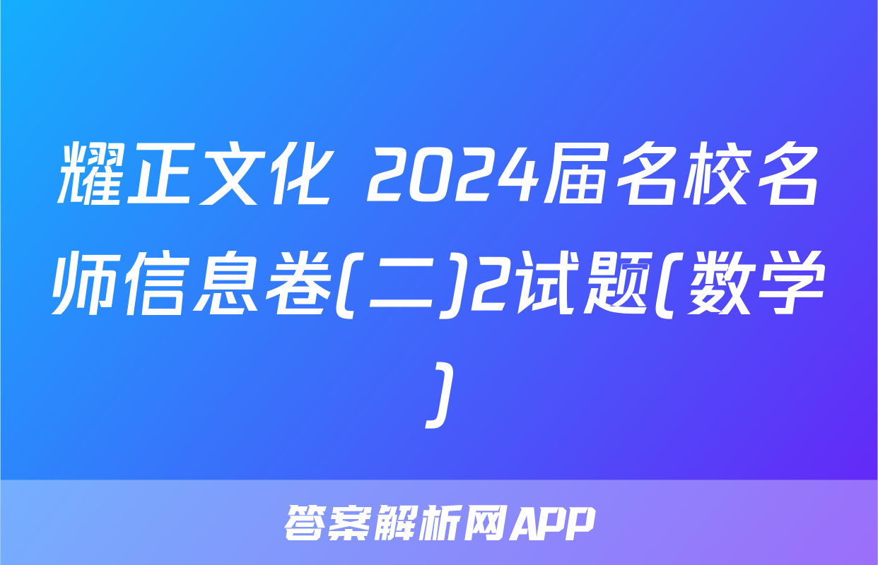 耀正文化 2024届名校名师信息卷(二)2试题(数学)