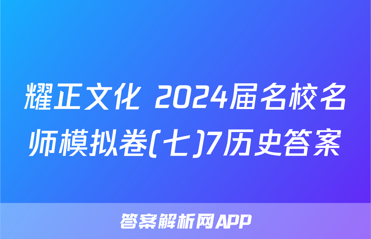 耀正文化 2024届名校名师模拟卷(七)7历史答案