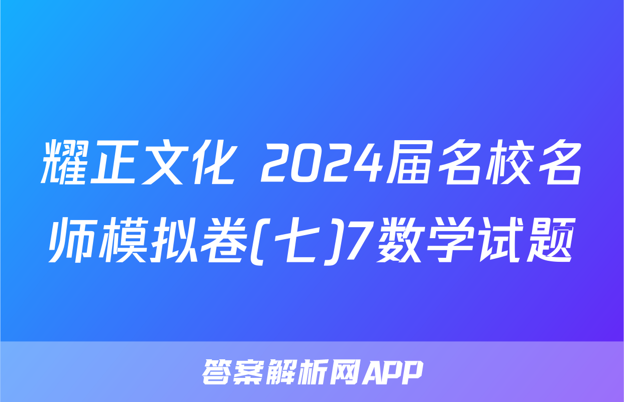 耀正文化 2024届名校名师模拟卷(七)7数学试题