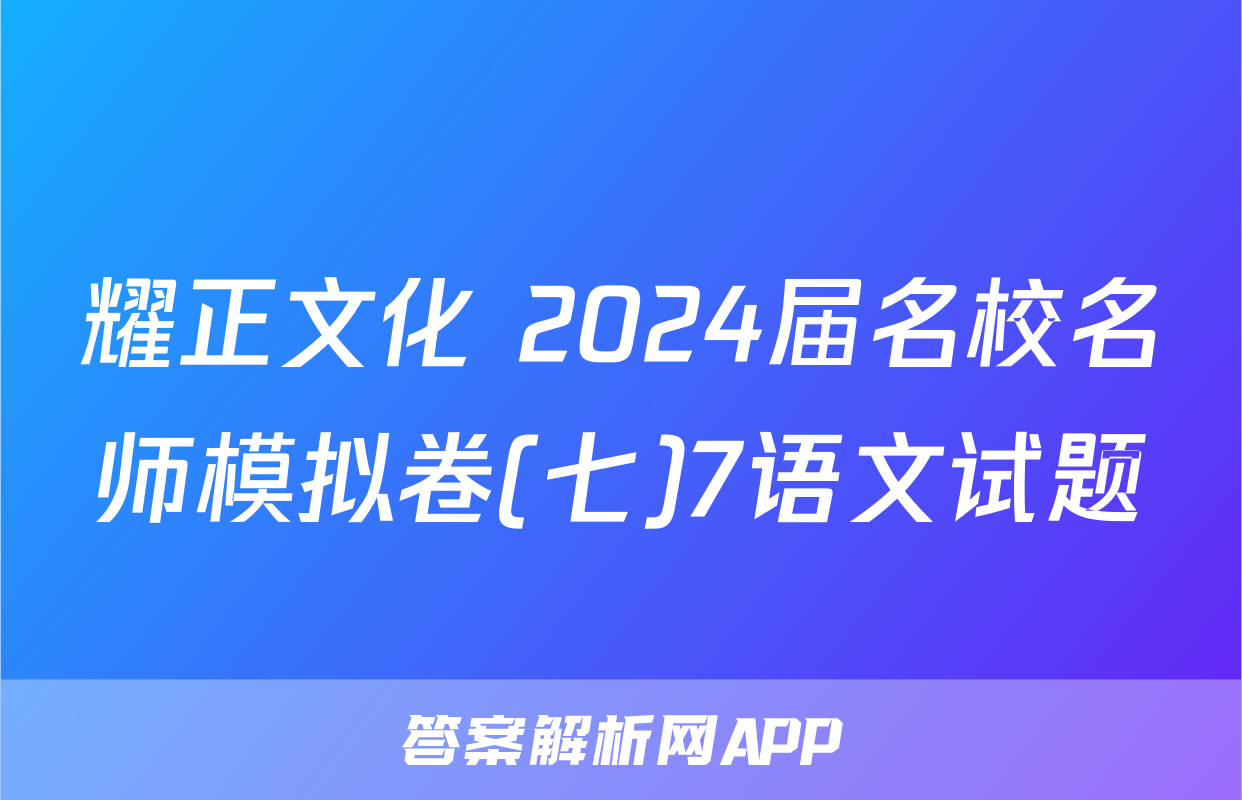 耀正文化 2024届名校名师模拟卷(七)7语文试题